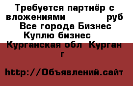 Требуется партнёр с вложениями 10.000.000 руб. - Все города Бизнес » Куплю бизнес   . Курганская обл.,Курган г.